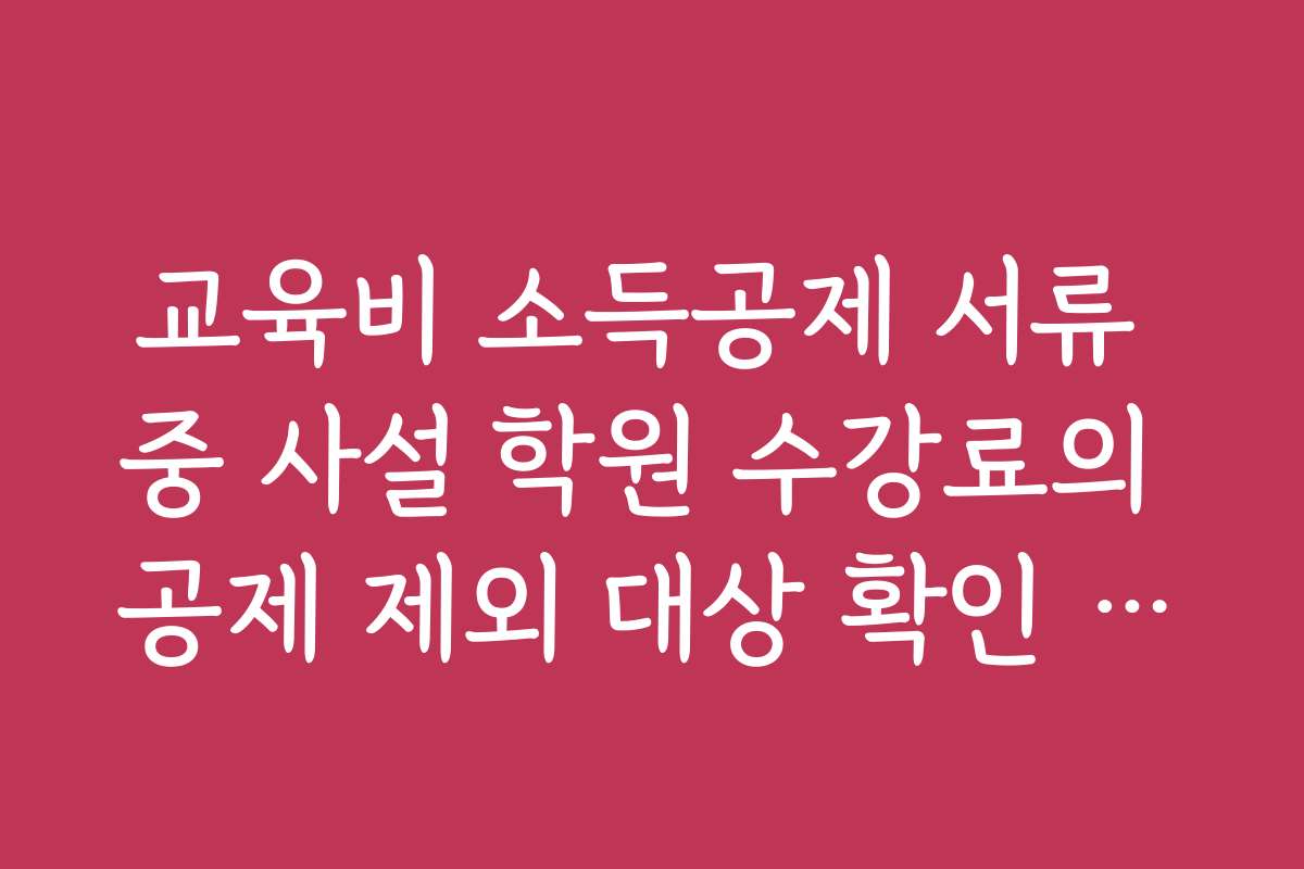 교육비 소득공제 서류 중 사설 학원 수강료의 공제 제외 대상 확인 리스트