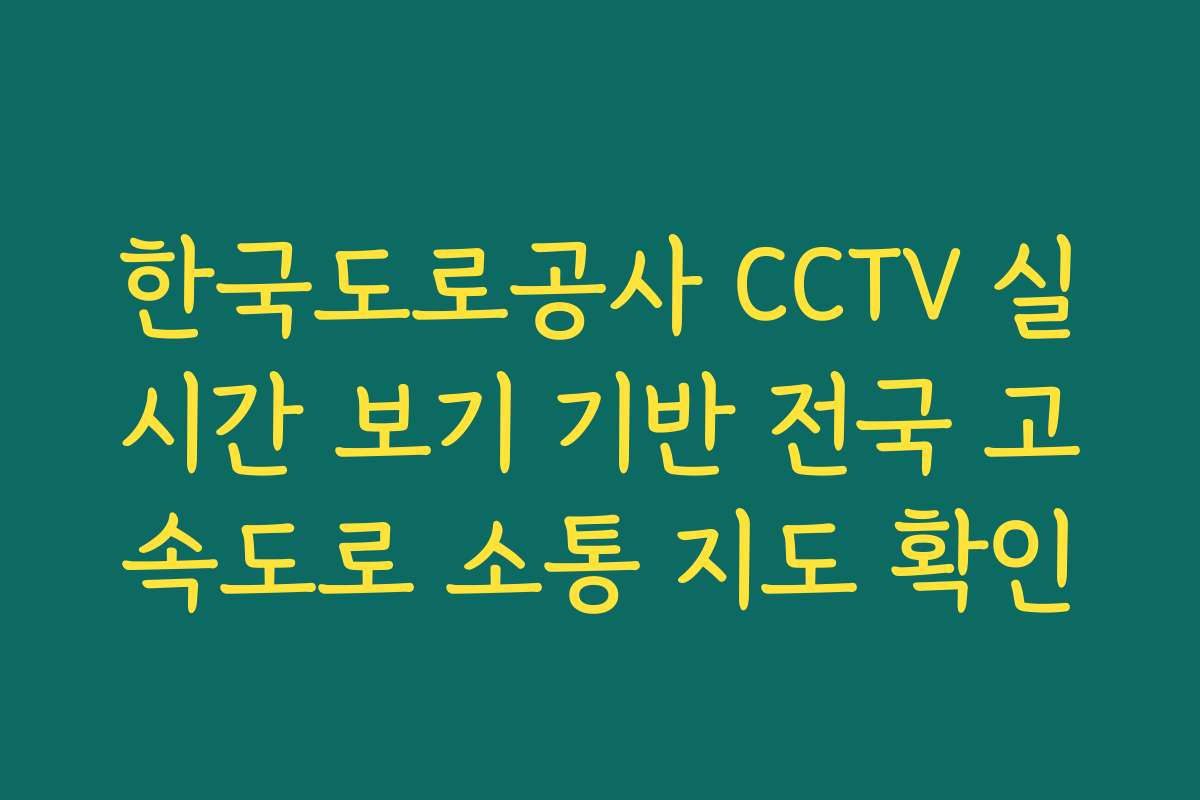 한국도로공사 CCTV 실시간 보기 기반 전국 고속도로 소통 지도 확인