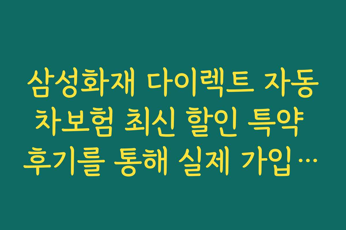 삼성화재 다이렉트 자동차보험 최신 할인 특약 후기를 통해 실제 가입자 경험을 확인하세요