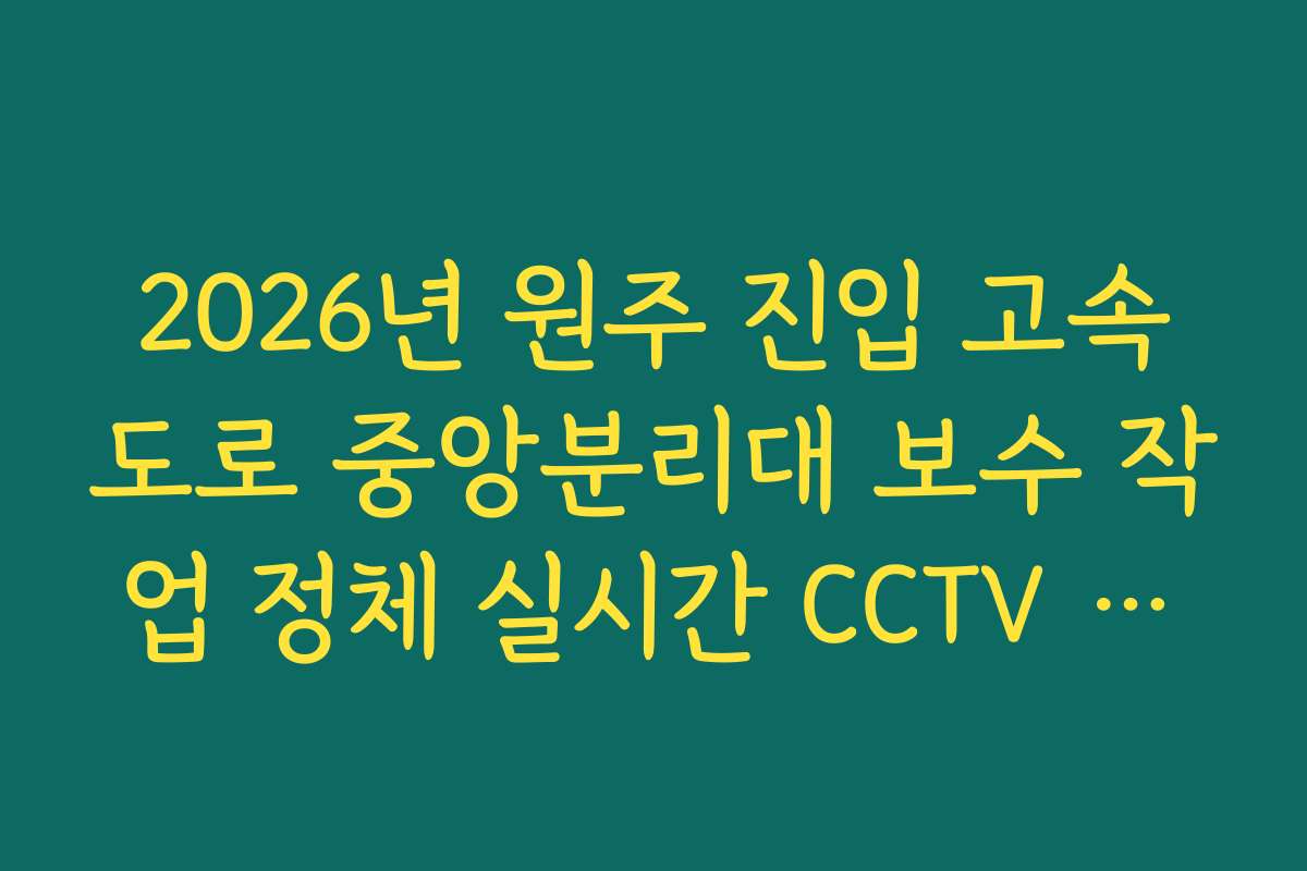 2026년 원주 진입 고속도로 중앙분리대 보수 작업 정체 실시간 CCTV 확인