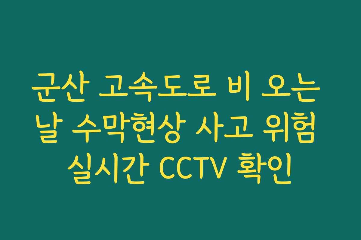 군산 고속도로 비 오는 날 수막현상 사고 위험 실시간 CCTV 확인