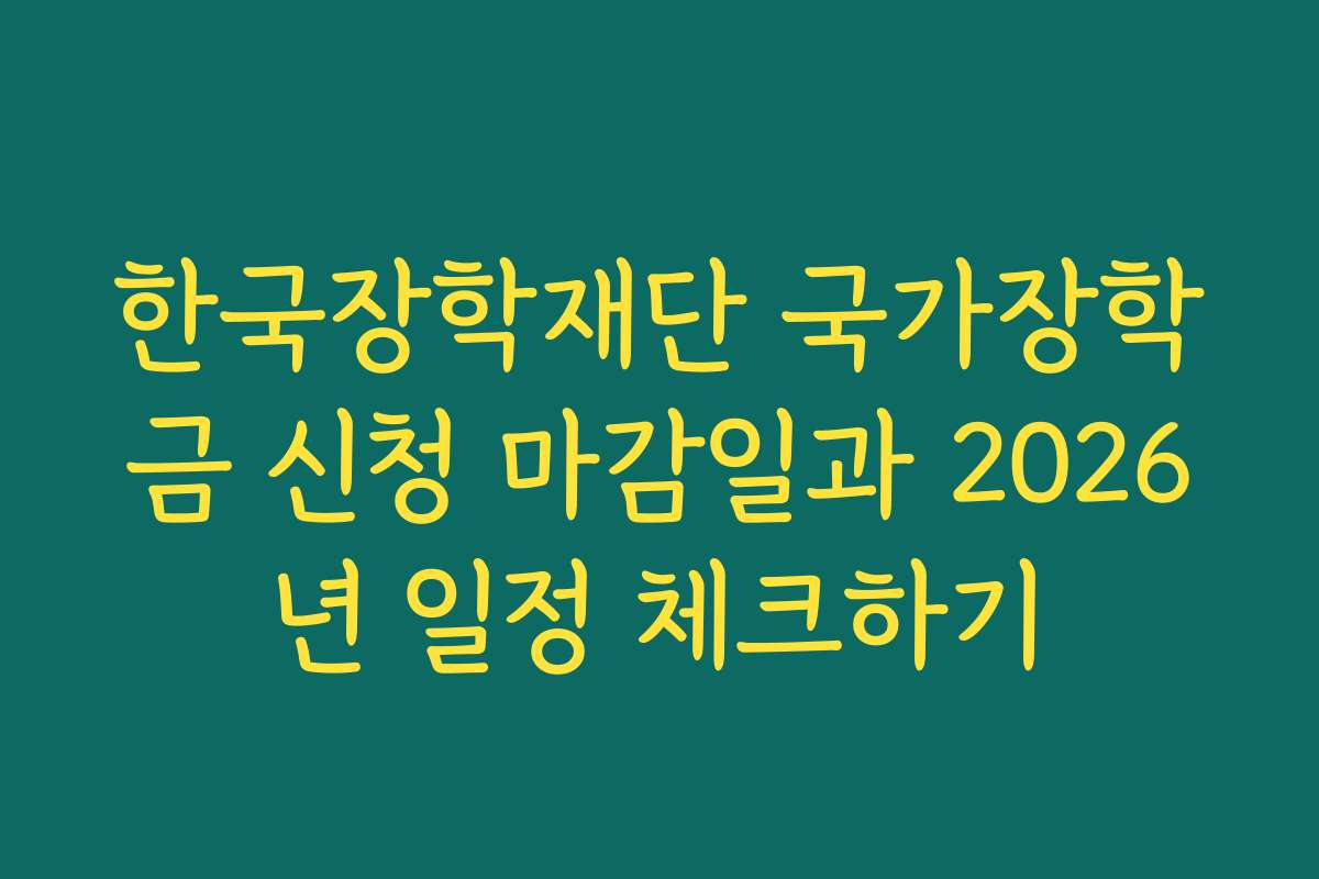 한국장학재단 국가장학금 신청 마감일과 2026년 일정 체크하기