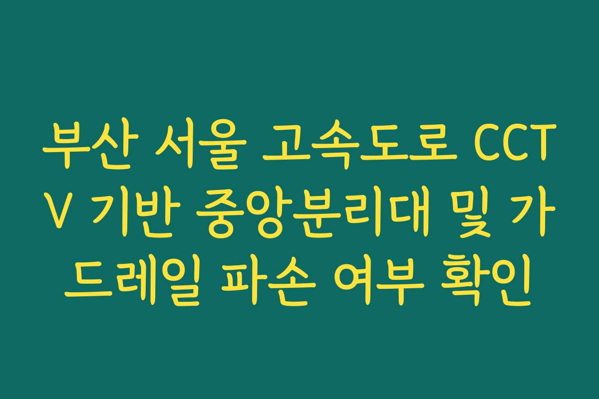 부산 서울 고속도로 CCTV 기반 중앙분리대 및 가드레일 파손 여부 확인