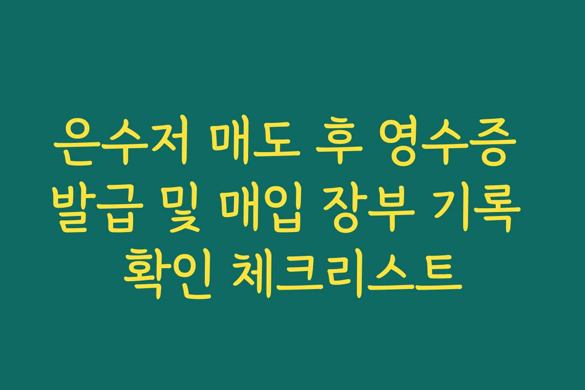 은수저 매도 후 영수증 발급 및 매입 장부 기록 확인 체크리스트
