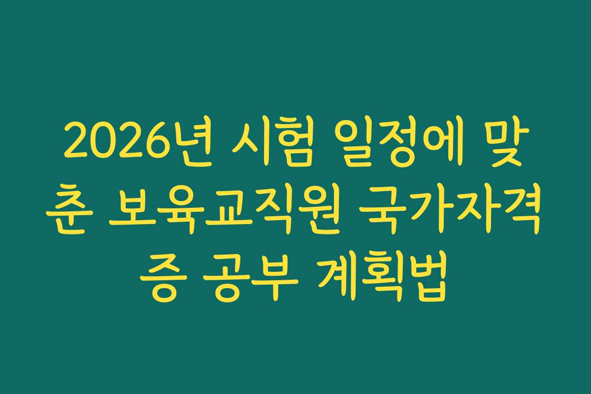 2026년 시험 일정에 맞춘 보육교직원 국가자격증 공부 계획법