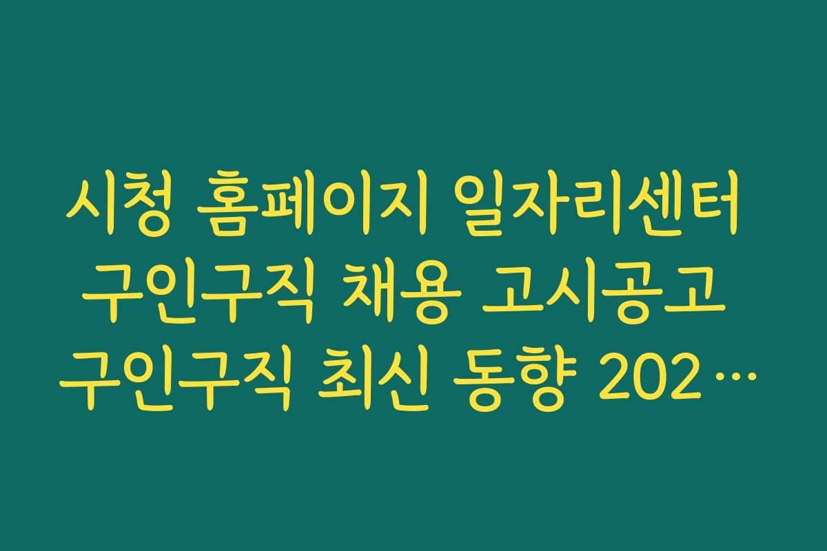 시청 홈페이지 일자리센터 구인구직 채용 고시공고 구인구직 최신 동향 2026년 정보 확인 방법