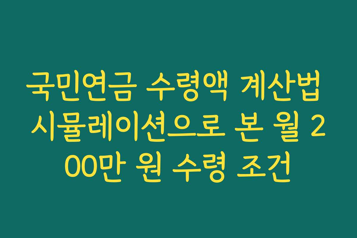국민연금 수령액 계산법 시뮬레이션으로 본 월 200만 원 수령 조건