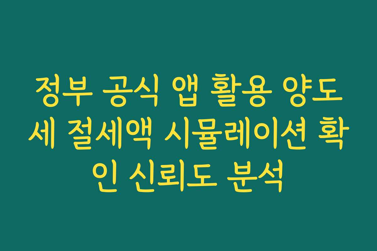정부 공식 앱 활용 양도세 절세액 시뮬레이션 확인 신뢰도 분석