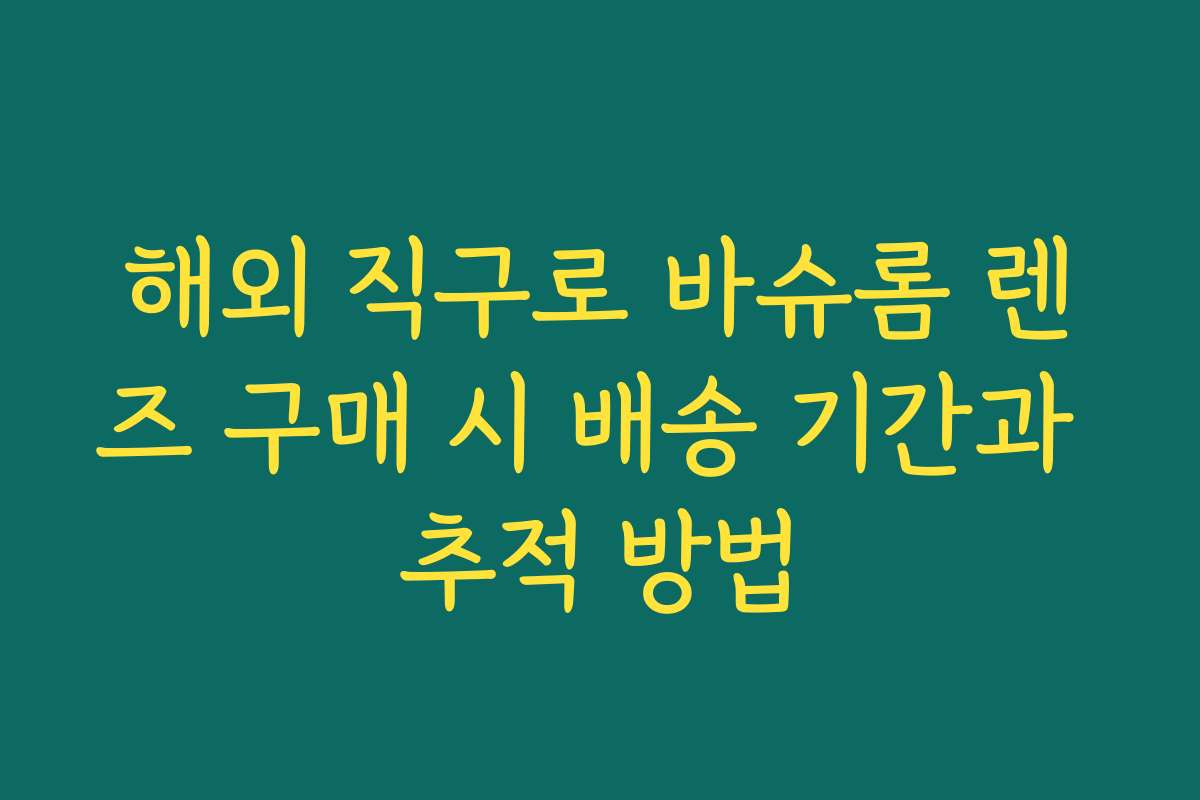 해외 직구로 바슈롬 렌즈 구매 시 배송 기간과 추적 방법