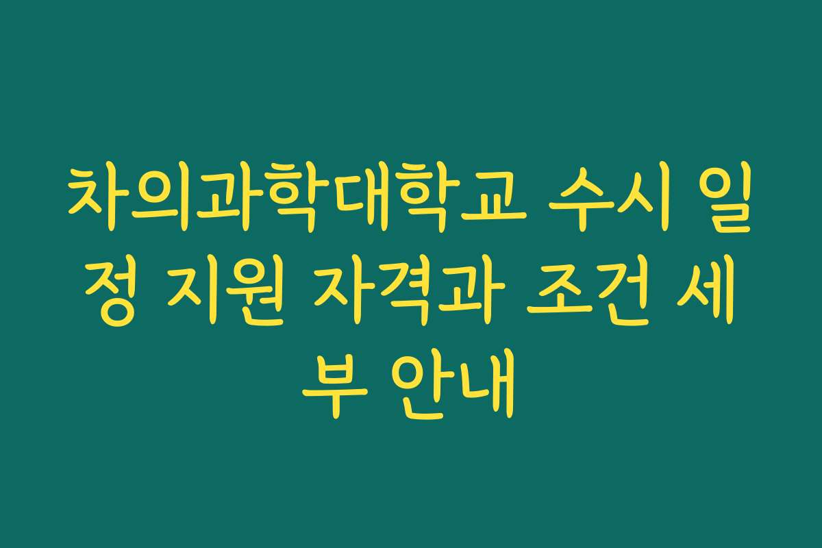 차의과학대학교 수시 일정 지원 자격과 조건 세부 안내