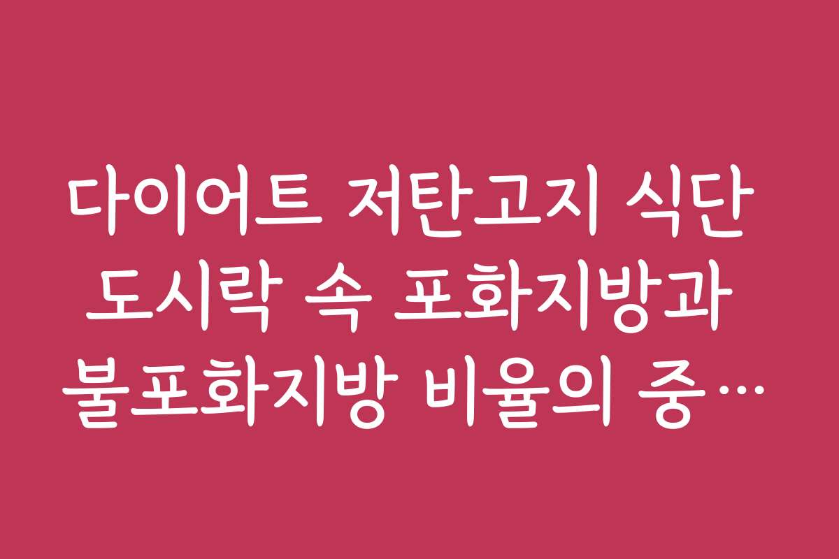 다이어트 저탄고지 식단 도시락 속 포화지방과 불포화지방 비율의 중요성