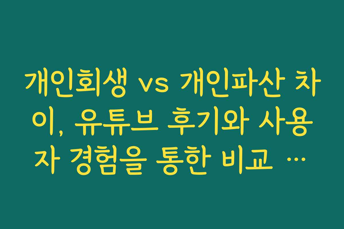 개인회생 vs 개인파산 차이, 유튜브 후기와 사용자 경험을 통한 비교 분석