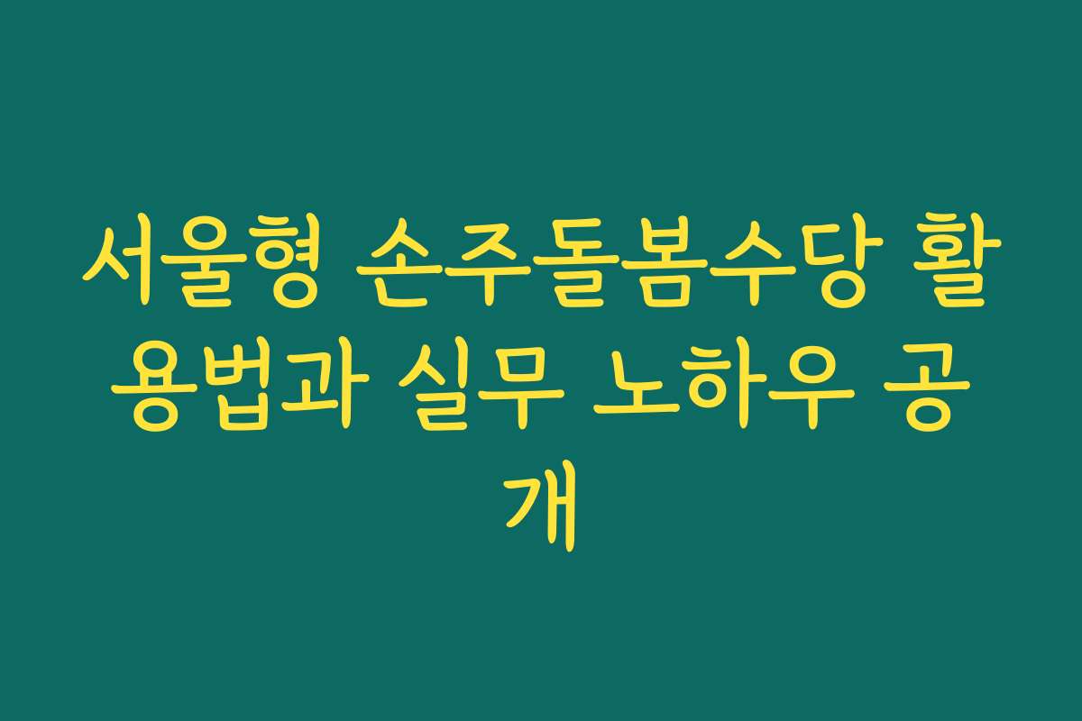 서울형 손주돌봄수당 활용법과 실무 노하우 공개