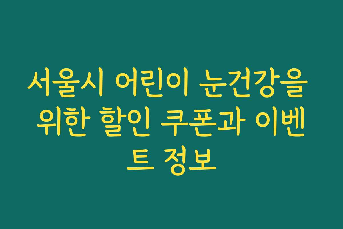 서울시 어린이 눈건강을 위한 할인 쿠폰과 이벤트 정보