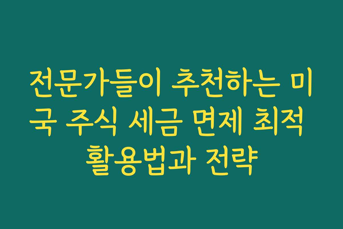 전문가들이 추천하는 미국 주식 세금 면제 최적 활용법과 전략