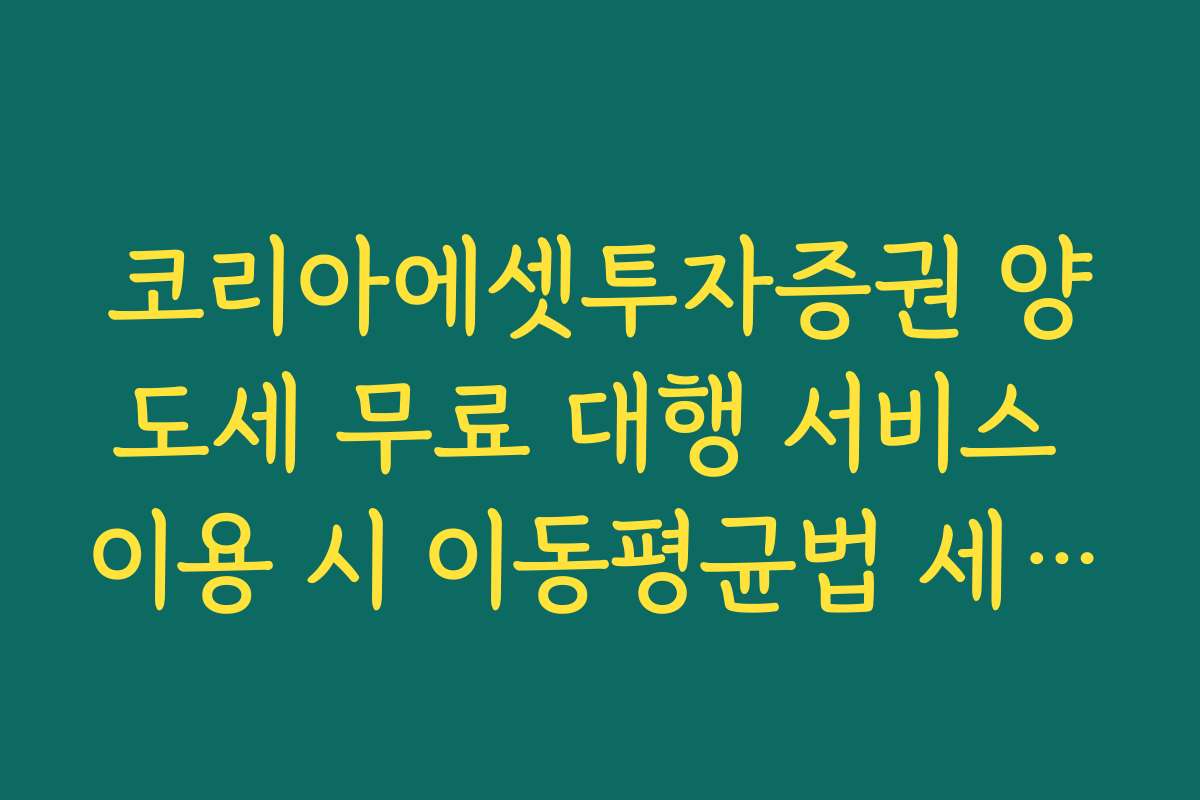 코리아에셋투자증권 양도세 무료 대행 서비스 이용 시 이동평균법 세액 산출 팩트
