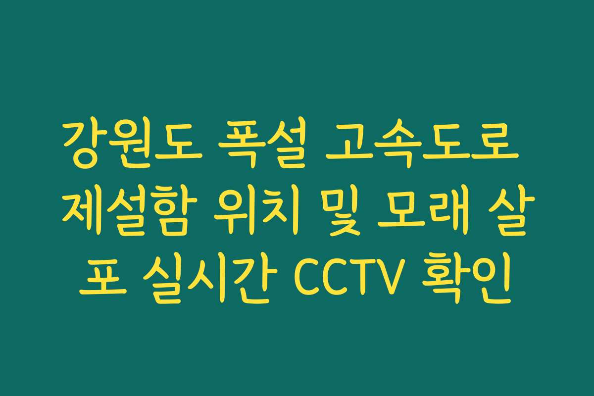 강원도 폭설 고속도로 제설함 위치 및 모래 살포 실시간 CCTV 확인