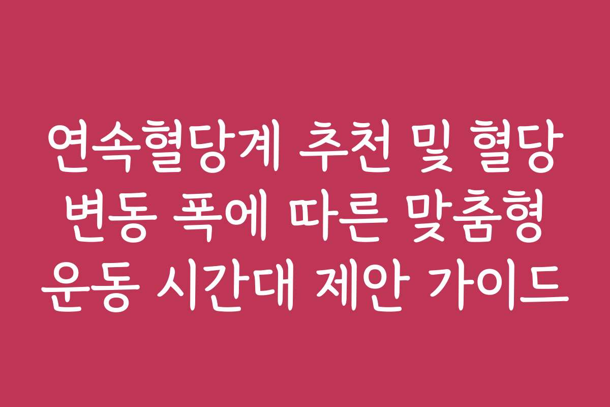연속혈당계 추천 및 혈당 변동 폭에 따른 맞춤형 운동 시간대 제안 가이드