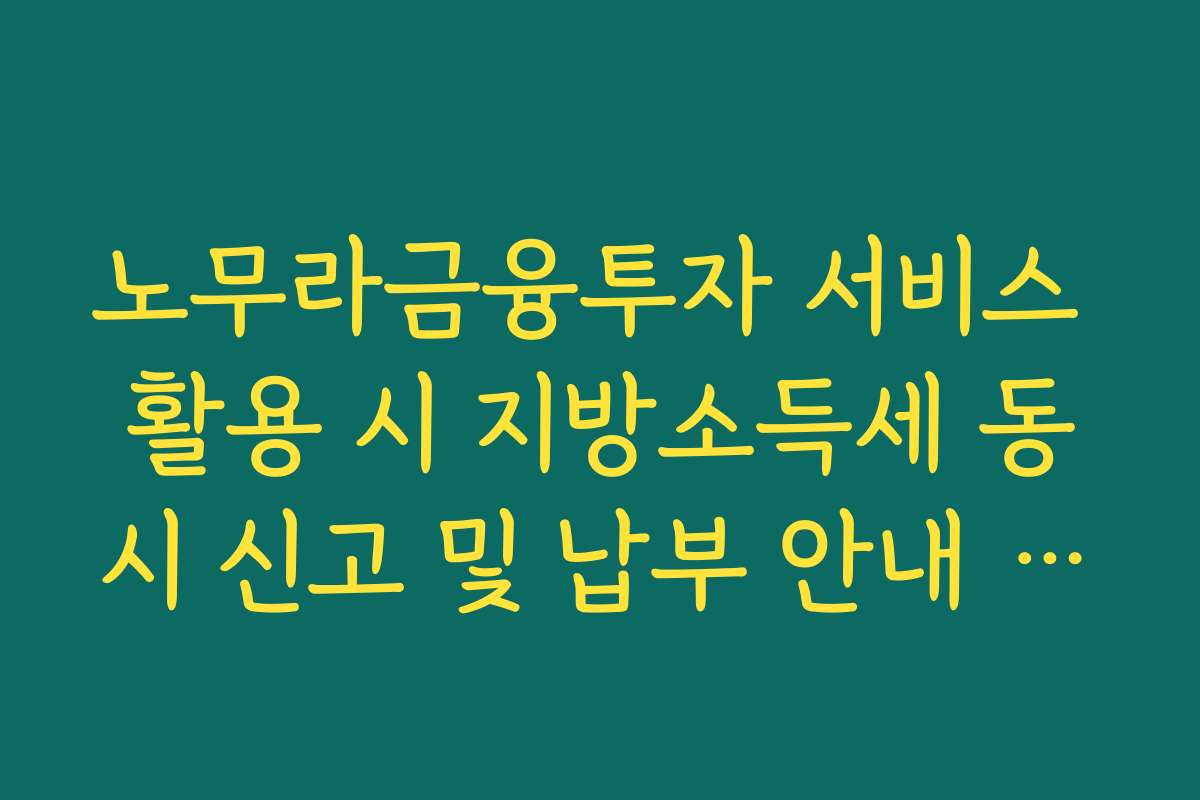 노무라금융투자 서비스 활용 시 지방소득세 동시 신고 및 납부 안내 가이드