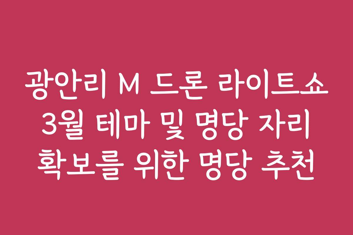 광안리 M 드론 라이트쇼 3월 테마 및 명당 자리 확보를 위한 명당 추천