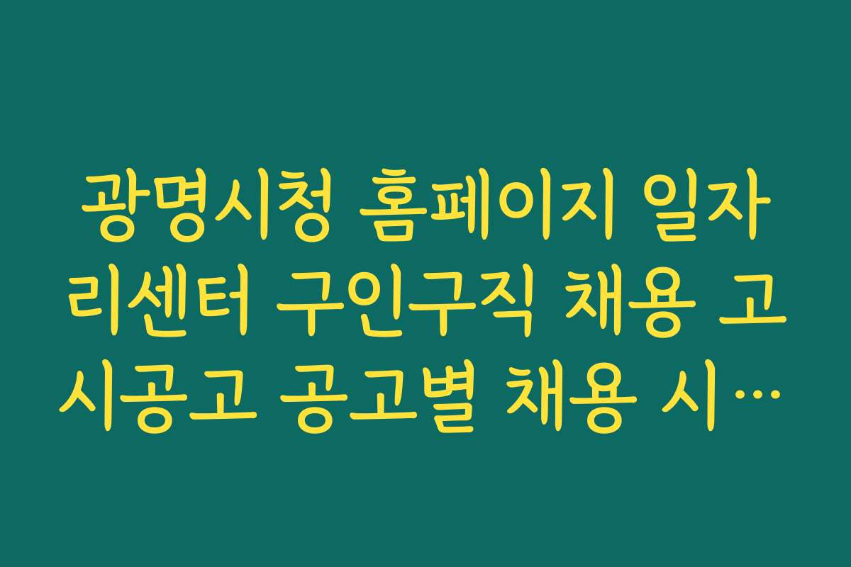 광명시청 홈페이지 일자리센터 구인구직 채용 고시공고 공고별 채용 시기와 일정 확인하는 법