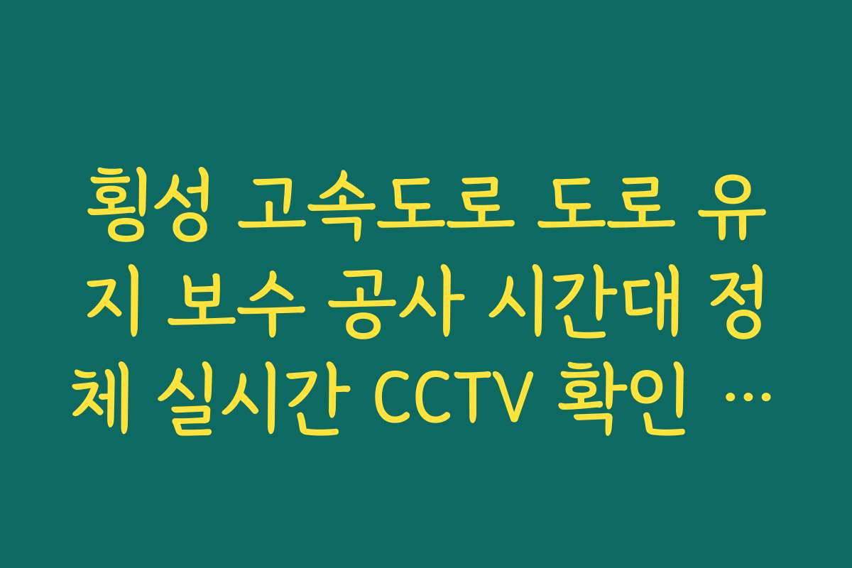 횡성 고속도로 도로 유지 보수 공사 시간대 정체 실시간 CCTV 확인 정보