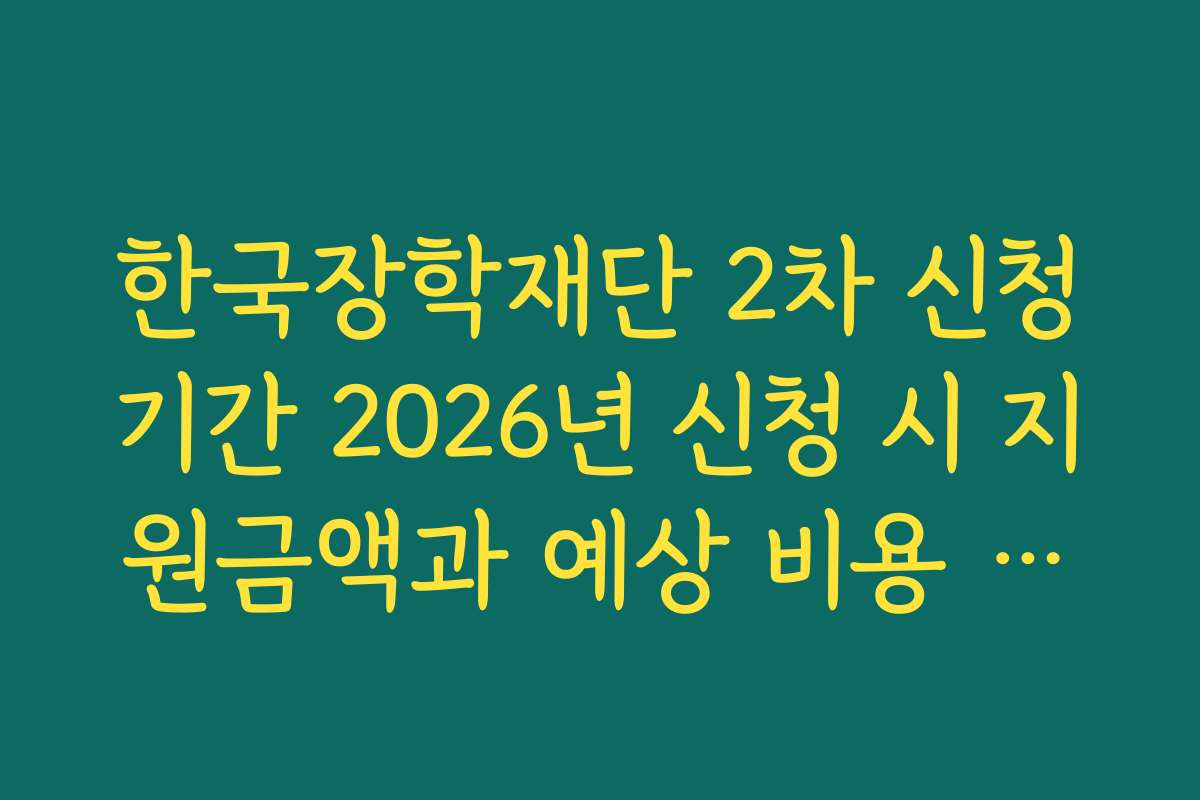 한국장학재단 2차 신청기간 2026년 신청 시 지원금액과 예상 비용 계산하는 법