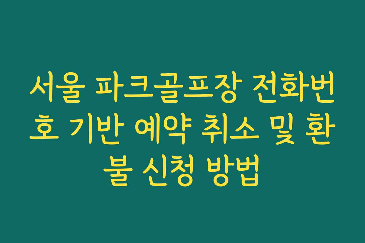 서울 파크골프장 전화번호 기반 예약 취소 및 환불 신청 방법
