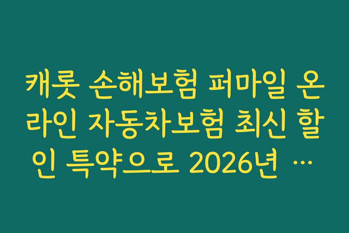 캐롯 손해보험 퍼마일 온라인 자동차보험 최신 할인 특약으로 2026년 혜택 확인하는 방법