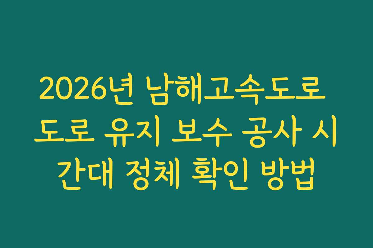 2026년 남해고속도로 도로 유지 보수 공사 시간대 정체 확인 방법