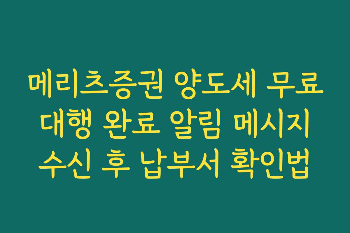 메리츠증권 양도세 무료 대행 완료 알림 메시지 수신 후 납부서 확인법