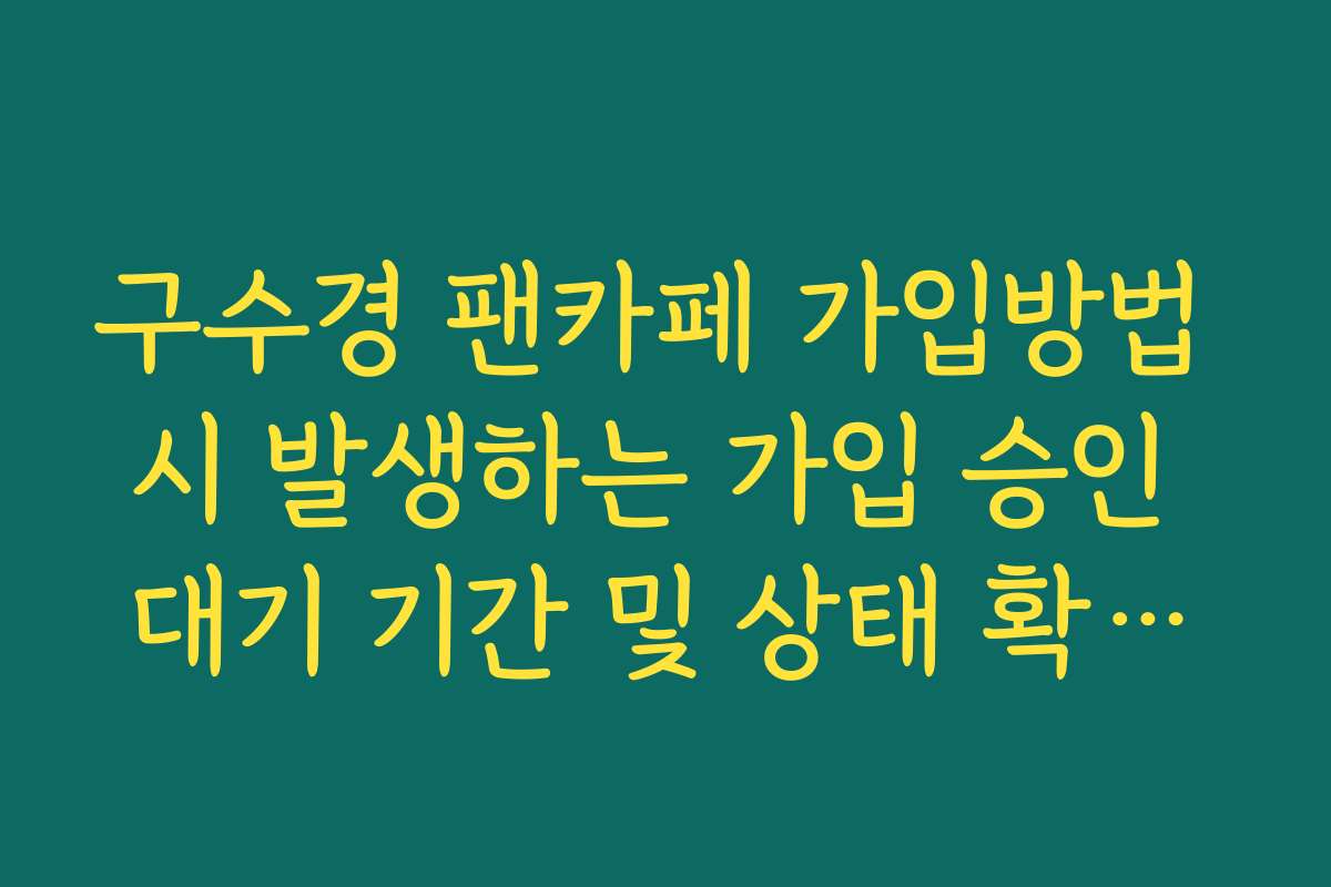 구수경 팬카페 가입방법 시 발생하는 가입 승인 대기 기간 및 상태 확인법