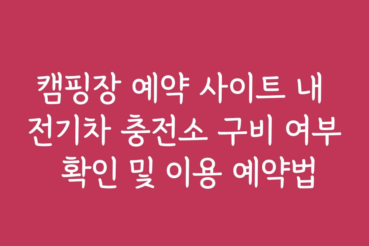 캠핑장 예약 사이트 내 전기차 충전소 구비 여부 확인 및 이용 예약법