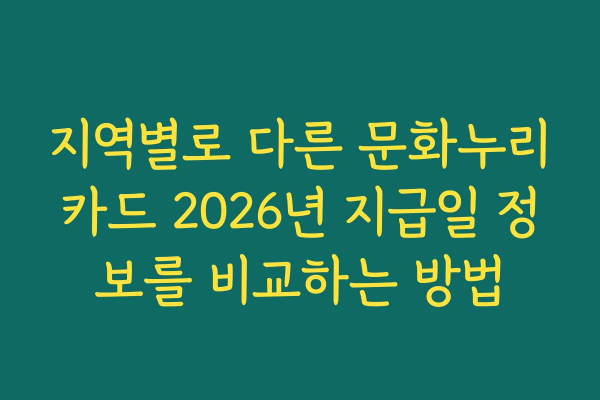 지역별로 다른 문화누리카드 2026년 지급일 정보를 비교하는 방법