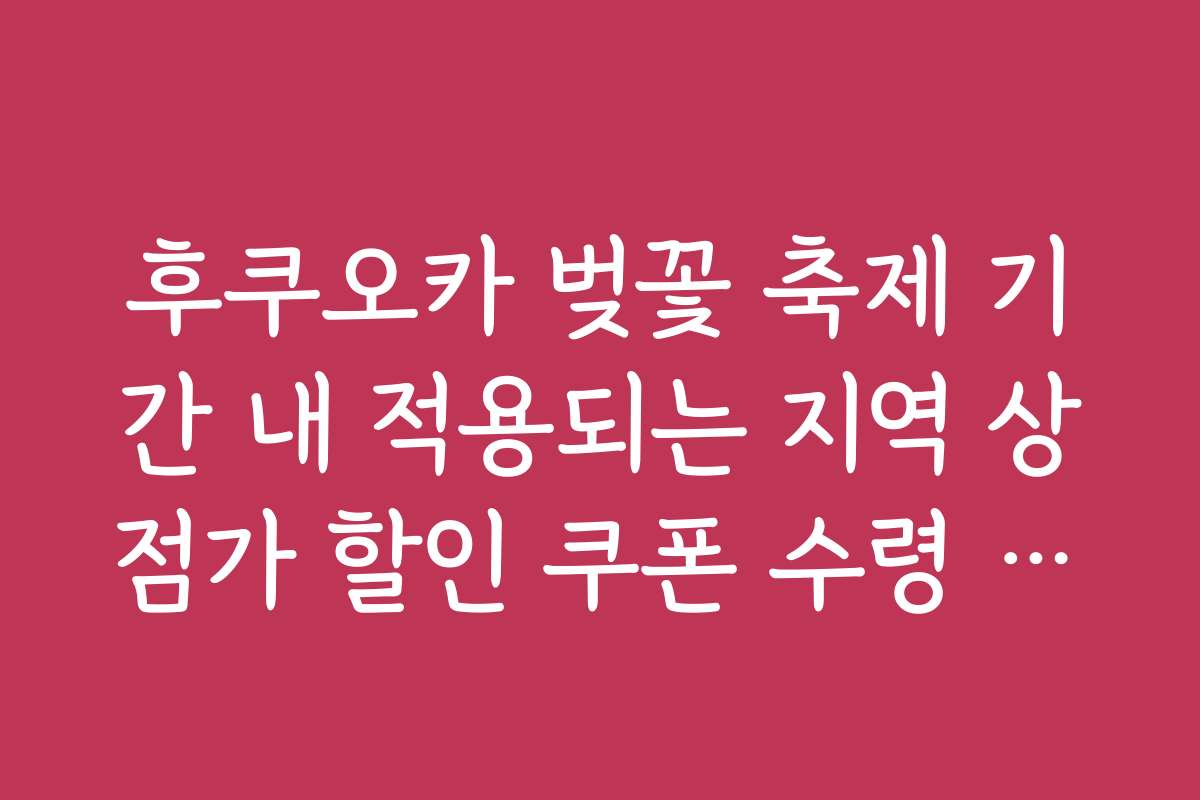후쿠오카 벚꽃 축제 기간 내 적용되는 지역 상점가 할인 쿠폰 수령 방법