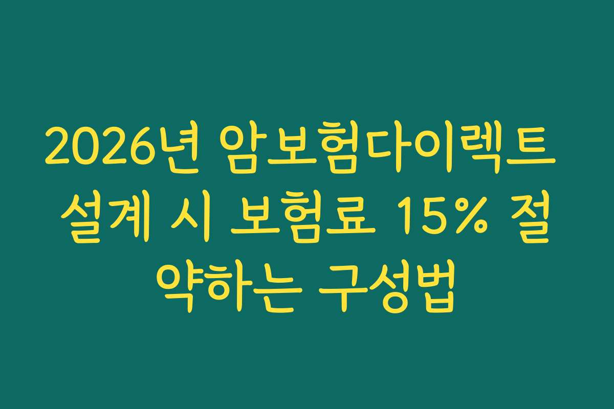 2026년 암보험다이렉트 설계 시 보험료 15% 절약하는 구성법