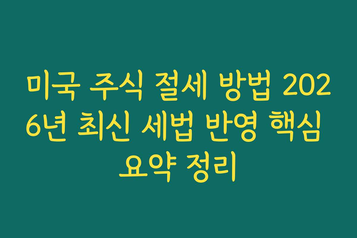 미국 주식 절세 방법 2026년 최신 세법 반영 핵심 요약 정리