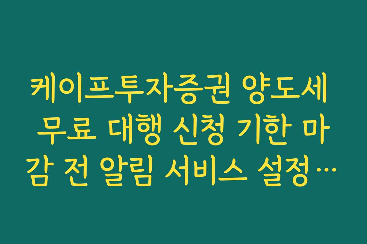 케이프투자증권 양도세 무료 대행 신청 기한 마감 전 알림 서비스 설정 방법