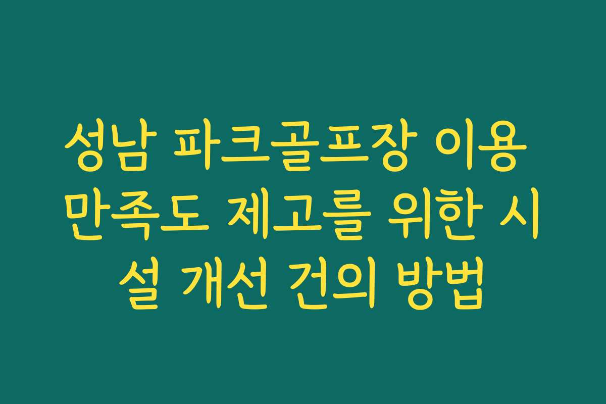 성남 파크골프장 이용 만족도 제고를 위한 시설 개선 건의 방법