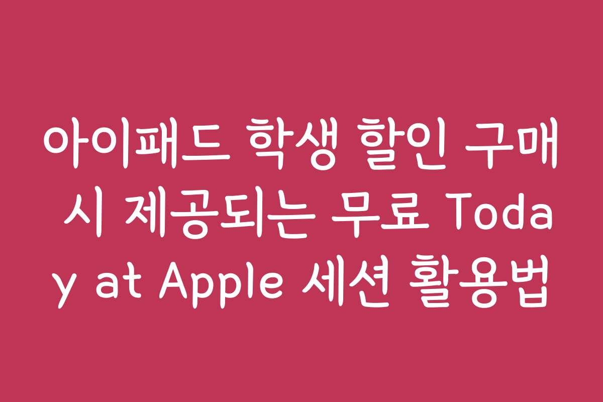 아이패드 학생 할인 구매 시 제공되는 무료 Today at Apple 세션 활용법