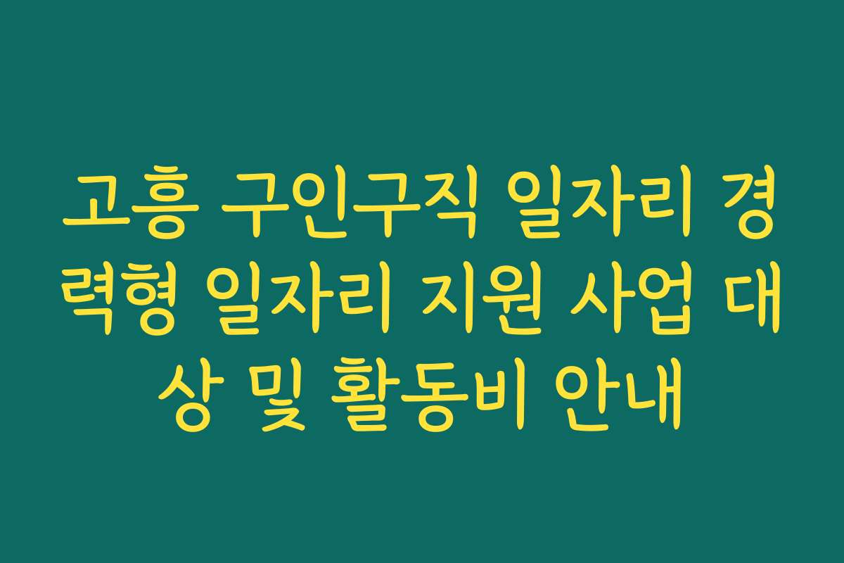고흥 구인구직 일자리 경력형 일자리 지원 사업 대상 및 활동비 안내