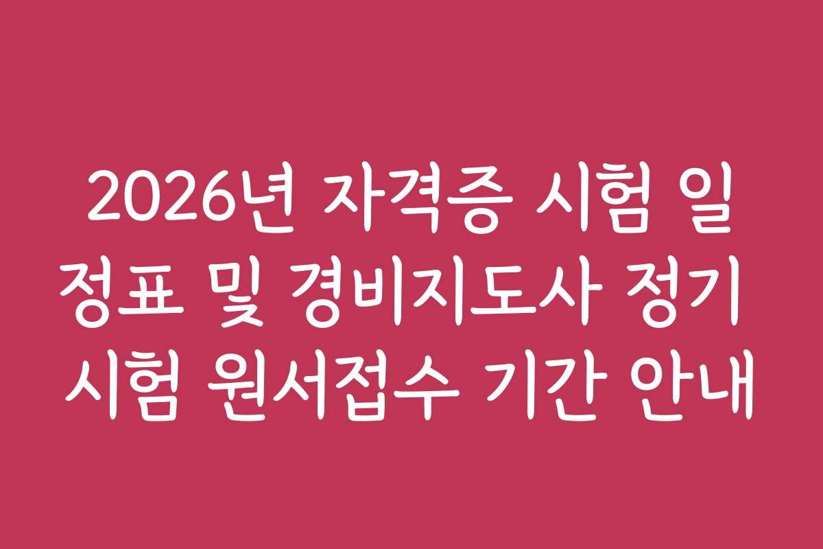 2026년 자격증 시험 일정표 및 경비지도사 정기 시험 원서접수 기간 안내