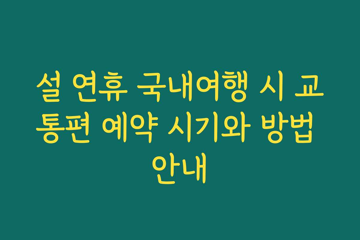 설 연휴 국내여행 시 교통편 예약 시기와 방법 안내