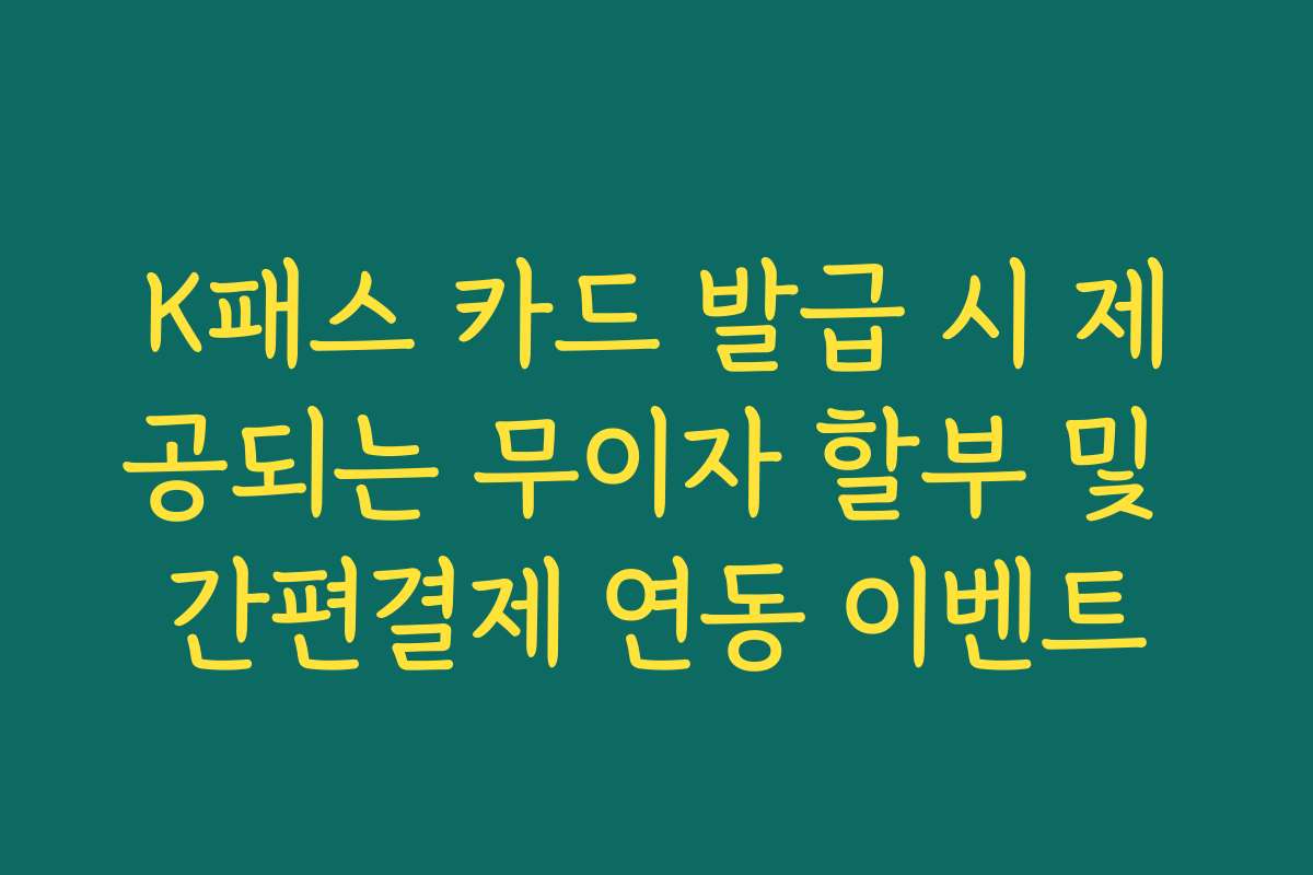 K패스 카드 발급 시 제공되는 무이자 할부 및 간편결제 연동 이벤트