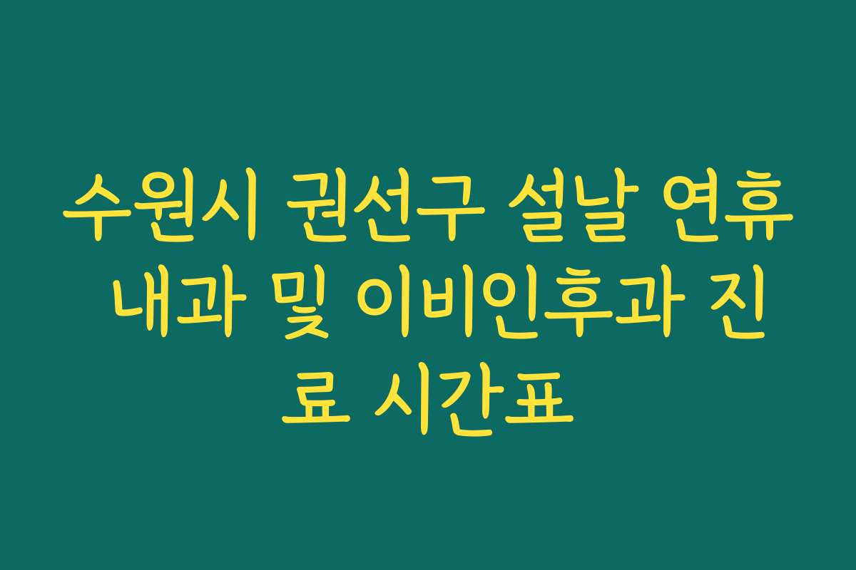 수원시 권선구 설날 연휴 내과 및 이비인후과 진료 시간표