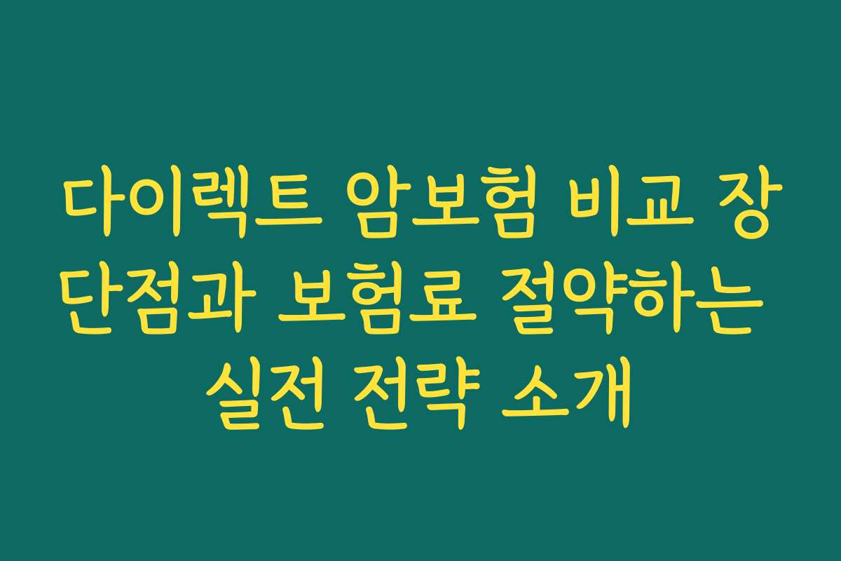 다이렉트 암보험 비교 장단점과 보험료 절약하는 실전 전략 소개