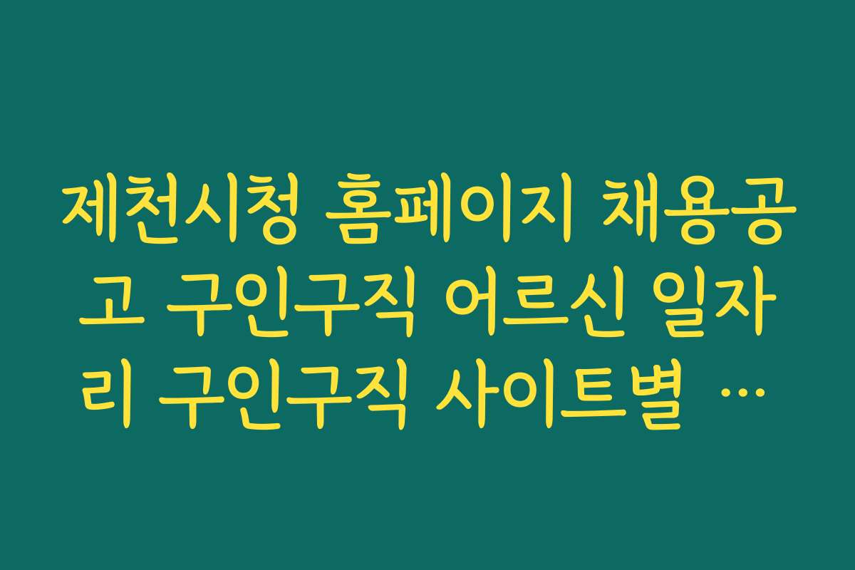 제천시청 홈페이지 채용공고 구인구직 어르신 일자리 구인구직 사이트별 비교와 추천 순위