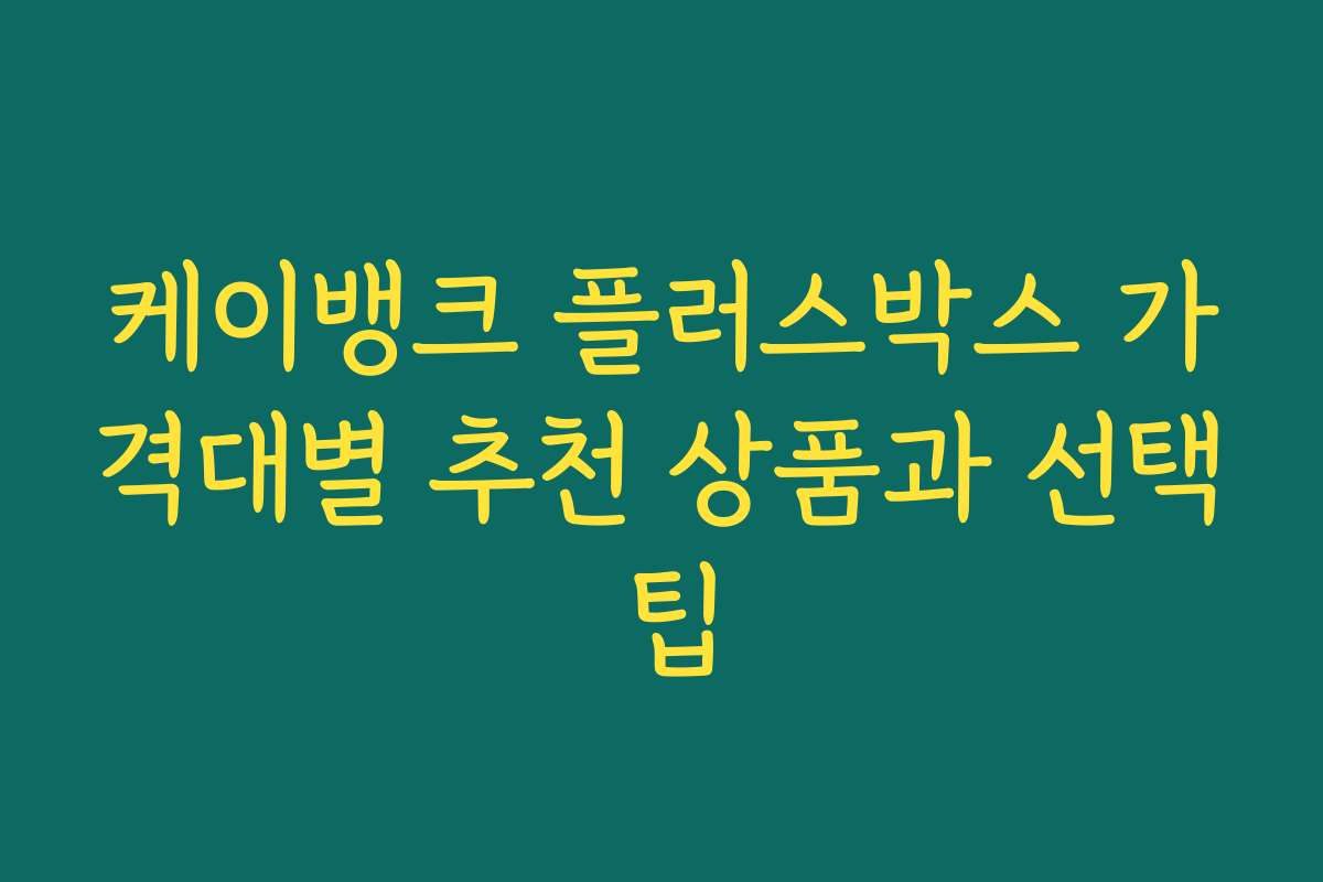 케이뱅크 플러스박스 가격대별 추천 상품과 선택 팁