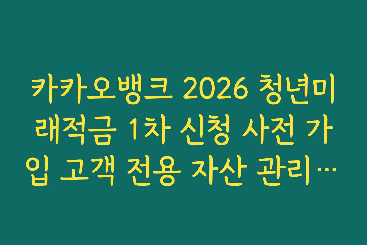 카카오뱅크 2026 청년미래적금 1차 신청 사전 가입 고객 전용 자산 관리 서비스 안내
