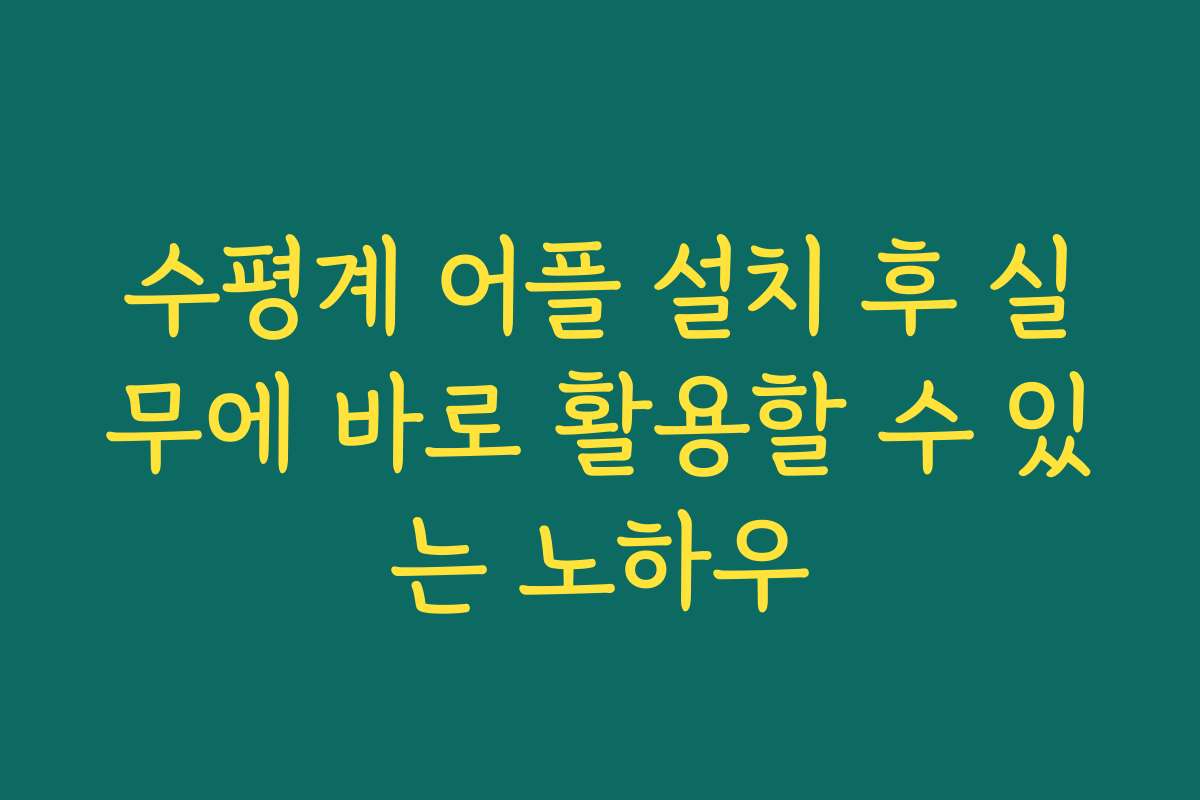 수평계 어플 설치 후 실무에 바로 활용할 수 있는 노하우